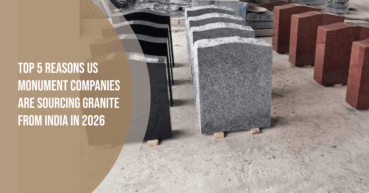 Top 5 Reasons US Monument Companies Are Sourcing Granite from India in 2026