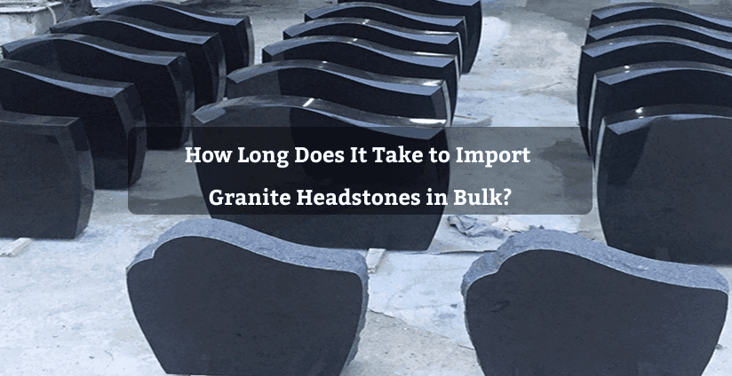 How Long Does It Take to Import Granite Headstones from India?