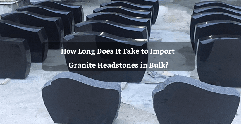 How Long Does It Take to Import Granite Headstones in Bulk